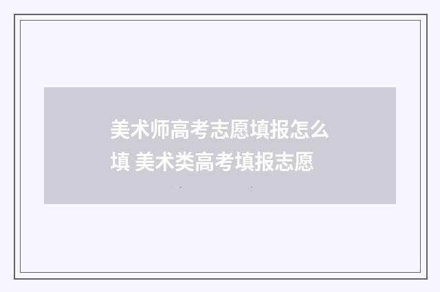 美术师高考志愿填报怎么填 美术类高考填报志愿