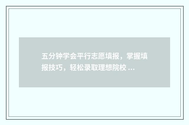五分钟学会平行志愿填报，掌握填报技巧，轻松录取理想院校 平行怎么讲