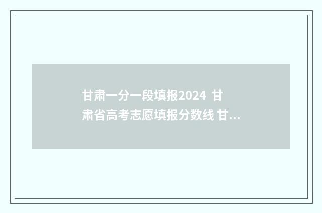 甘肃一分一段填报2024 甘肃省高考志愿填报分数线 甘肃21年一分一段表