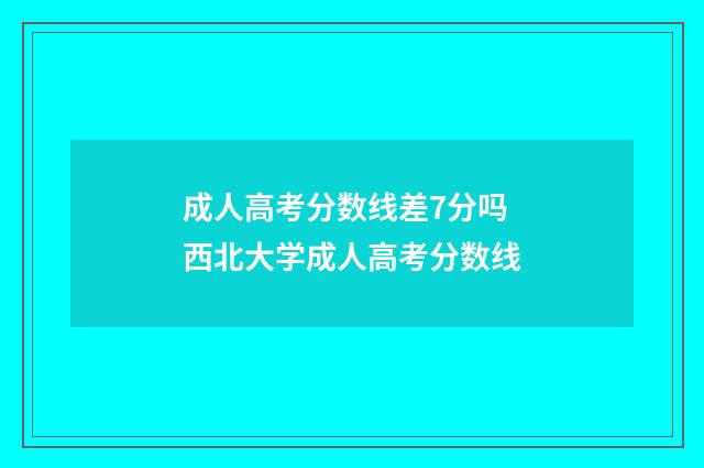 成人高考分数线差7分吗 西北大学成人高考分数线