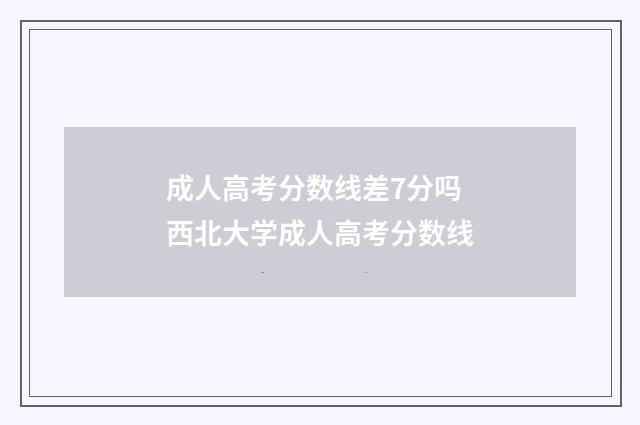 成人高考分数线差7分吗 西北大学成人高考分数线