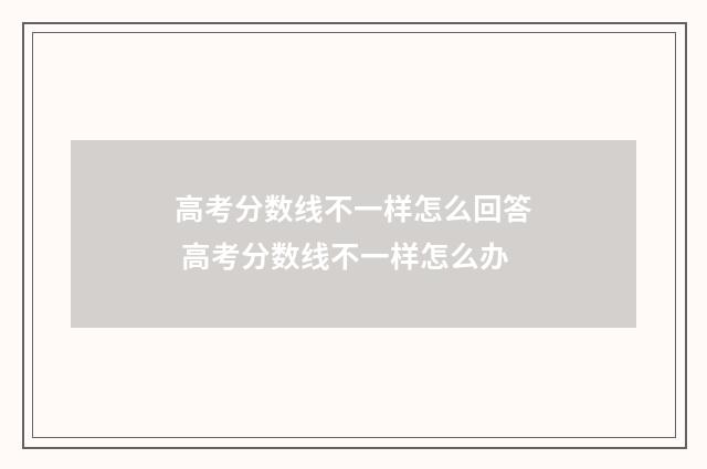 高考分数线不一样怎么回答 高考分数线不一样怎么办