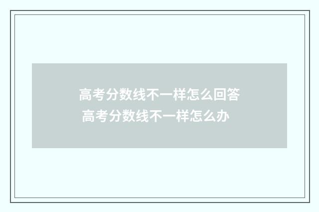 高考分数线不一样怎么回答 高考分数线不一样怎么办