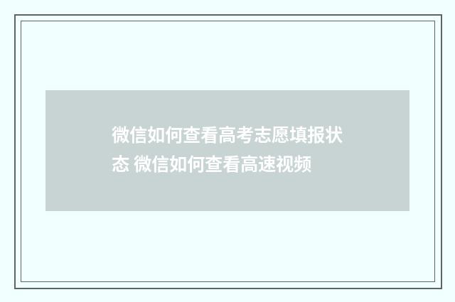 微信如何查看高考志愿填报状态 微信如何查看高速视频
