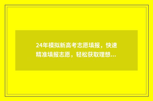 24年模拟新高考志愿填报，快速精准填报志愿，轻松获取理想院校 2024新高考模拟试题