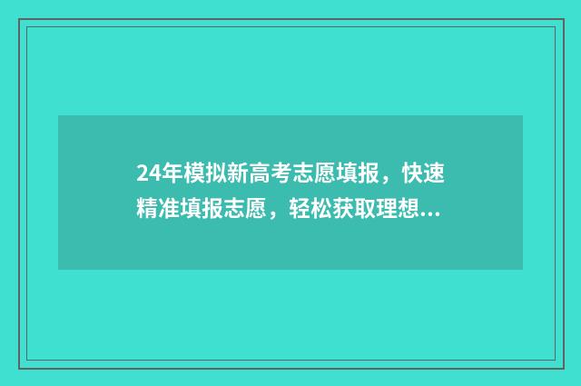 24年模拟新高考志愿填报，快速精准填报志愿，轻松获取理想院校 2024新高考模拟试题