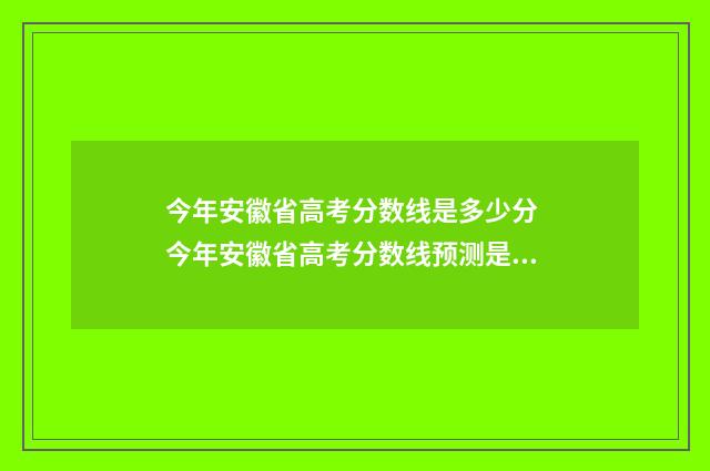 今年安徽省高考分数线是多少分 今年安徽省高考分数线预测是多少