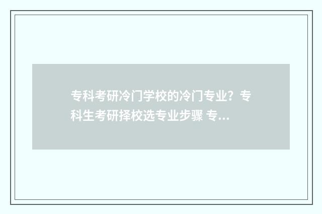 专科考研冷门学校的冷门专业？专科生考研择校选专业步骤 专科考研冷门学校有哪些