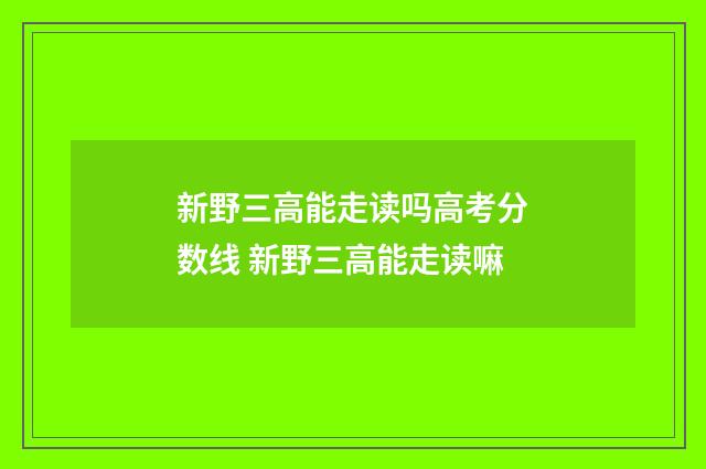 新野三高能走读吗高考分数线 新野三高能走读嘛