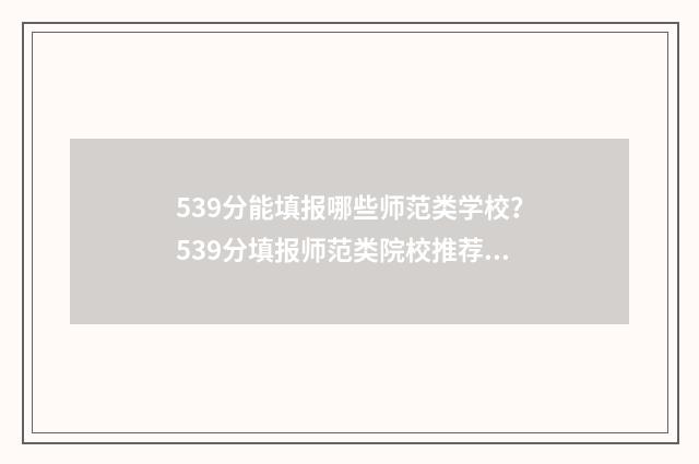 539分能填报哪些师范类学校？539分填报师范类院校推荐 539分能填报哪些学校