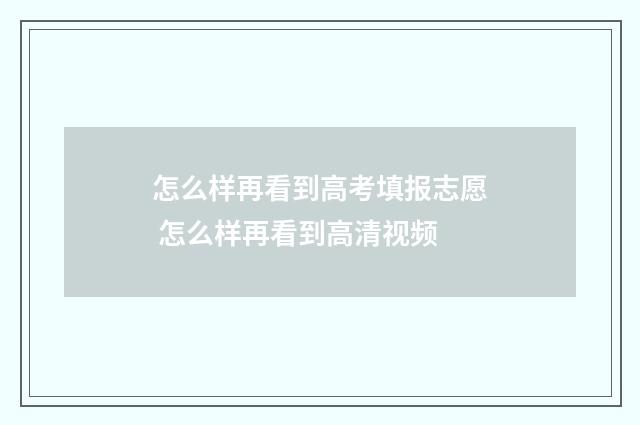 怎么样再看到高考填报志愿 怎么样再看到高清视频