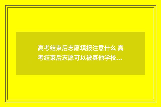 高考结束后志愿填报注意什么 高考结束后志愿可以被其他学校查看吗?