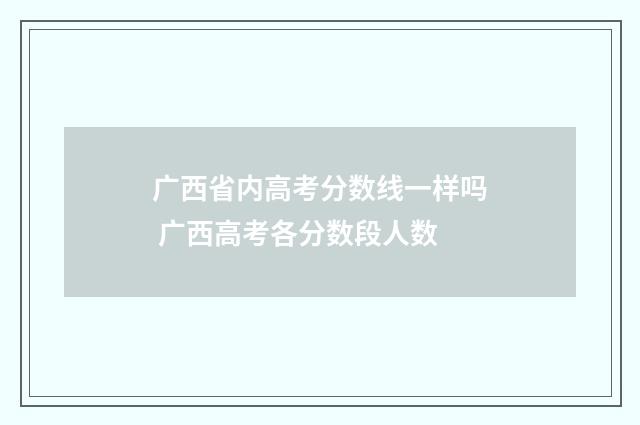 广西省内高考分数线一样吗 广西高考各分数段人数