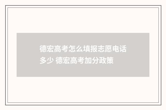 德宏高考怎么填报志愿电话多少 德宏高考加分政策