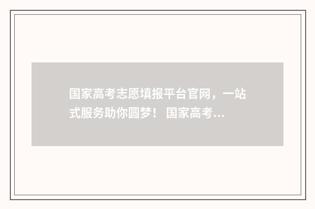 国家高考志愿填报平台官网，一站式服务助你圆梦！ 国家高考志愿填报平台