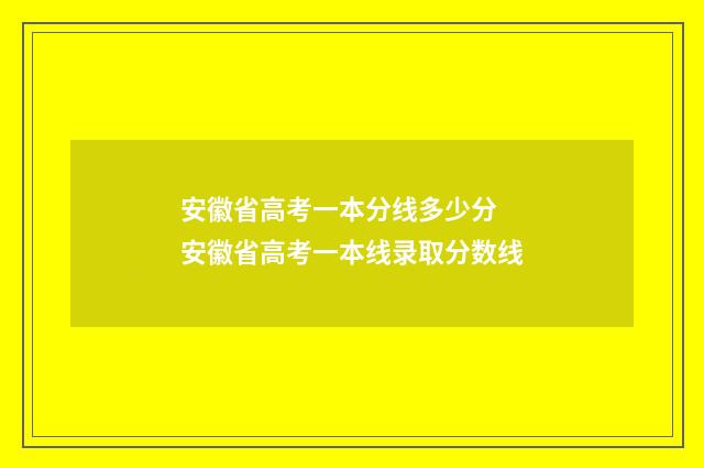 安徽省高考一本分线多少分 安徽省高考一本线录取分数线