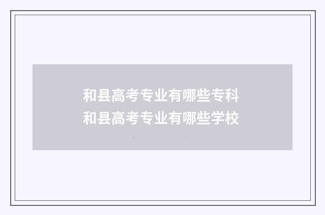 和县高考专业有哪些专科 和县高考专业有哪些学校