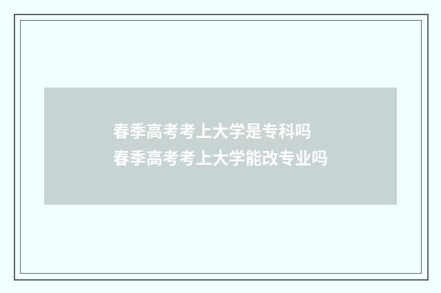 春季高考考上大学是专科吗 春季高考考上大学能改专业吗