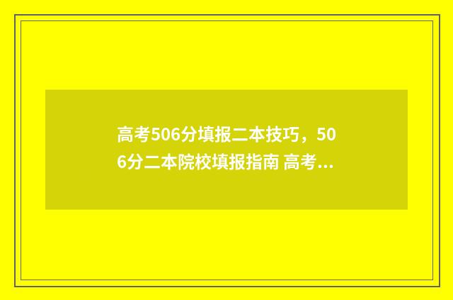 高考506分填报二本技巧，506分二本院校填报指南 高考506分算好吗