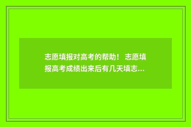 志愿填报对高考的帮助！ 志愿填报高考成绩出来后有几天填志愿
