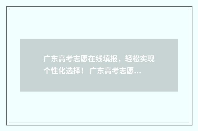 广东高考志愿在线填报，轻松实现个性化选择！ 广东高考志愿在哪里填报入口