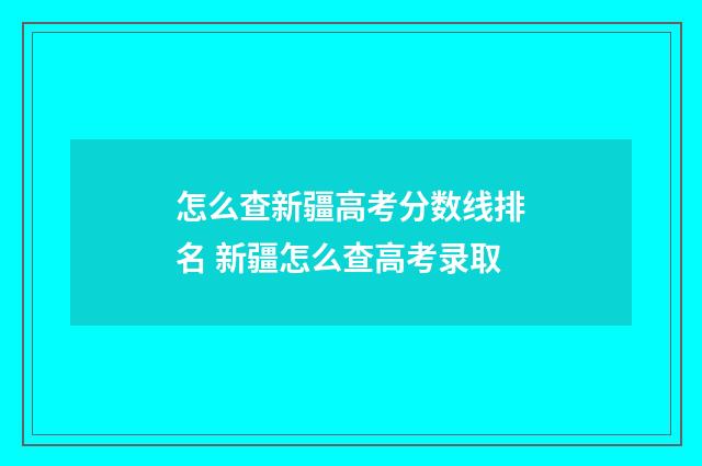 怎么查新疆高考分数线排名 新疆怎么查高考录取