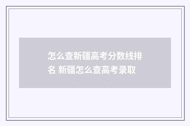 怎么查新疆高考分数线排名 新疆怎么查高考录取