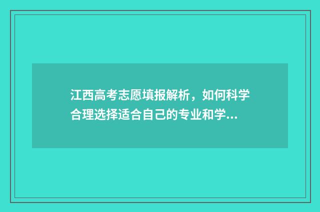 江西高考志愿填报解析，如何科学合理选择适合自己的专业和学校？ 江西高考志愿填报指南书