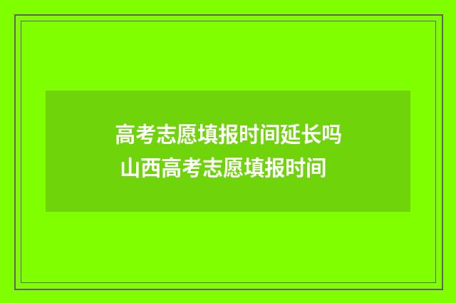 高考志愿填报时间延长吗 山西高考志愿填报时间