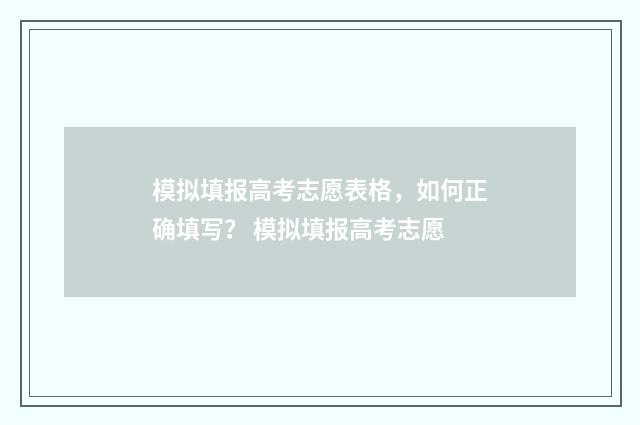 模拟填报高考志愿表格，如何正确填写？ 模拟填报高考志愿