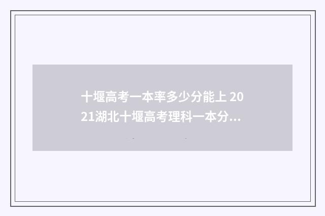 十堰高考一本率多少分能上 2021湖北十堰高考理科一本分数线