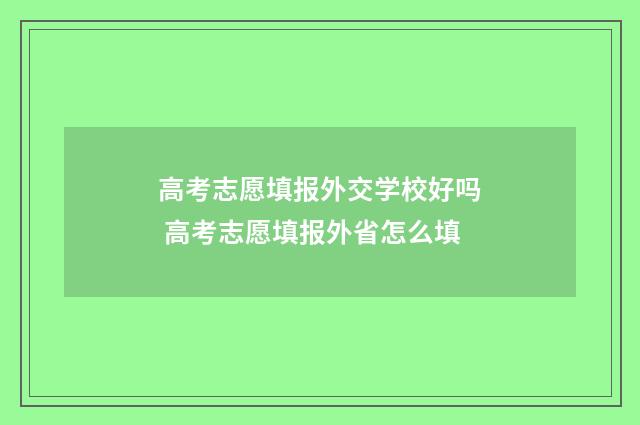 高考志愿填报外交学校好吗 高考志愿填报外省怎么填