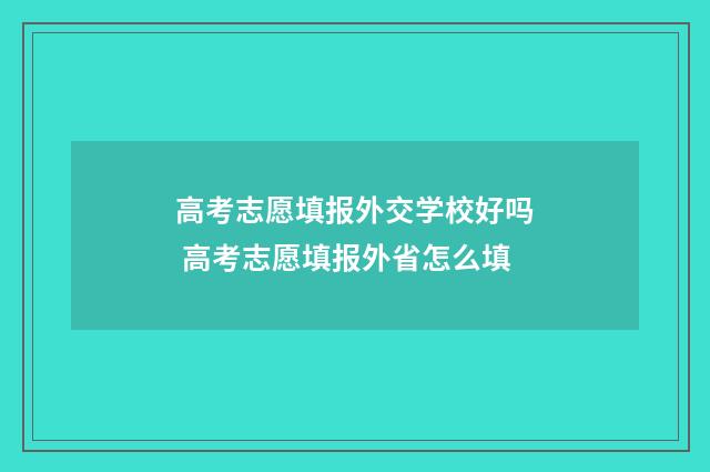 高考志愿填报外交学校好吗 高考志愿填报外省怎么填