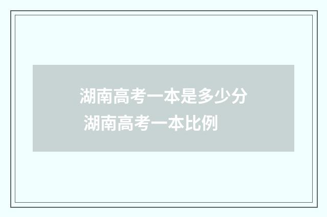 湖南高考一本是多少分 湖南高考一本比例