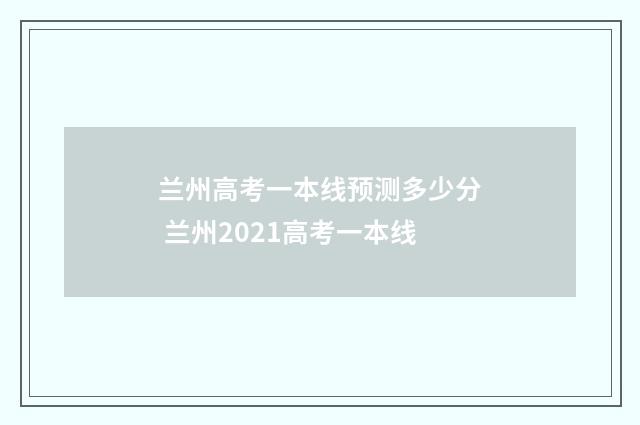 兰州高考一本线预测多少分 兰州2021高考一本线