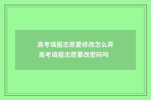 高考填报志愿要修改怎么弄 高考填报志愿要改密码吗