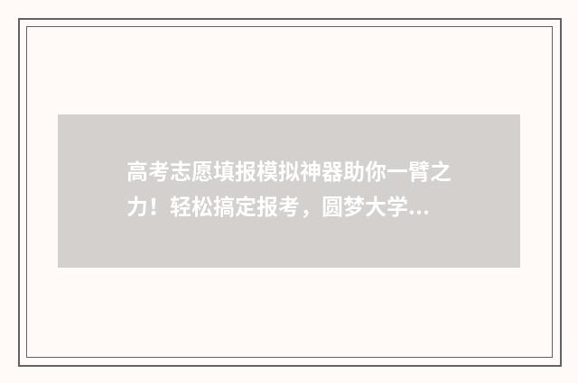 高考志愿填报模拟神器助你一臂之力！轻松搞定报考，圆梦大学殿堂 高考志愿填报模板
