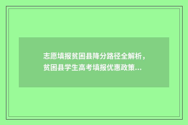 志愿填报贫困县降分路径全解析，贫困县学生高考填报优惠政策 志愿服务贫困县计划报名