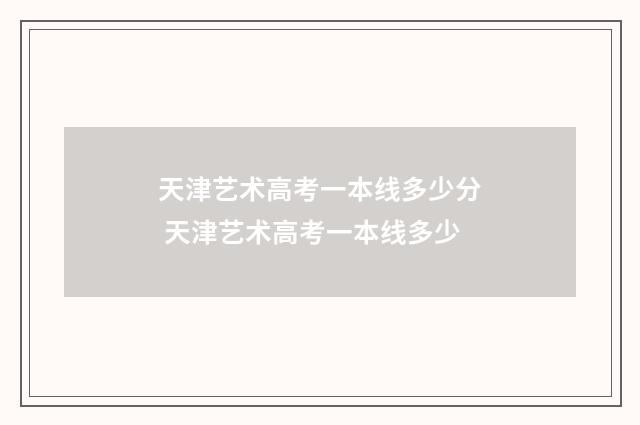 天津艺术高考一本线多少分 天津艺术高考一本线多少