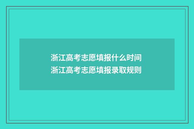 浙江高考志愿填报什么时间 浙江高考志愿填报录取规则