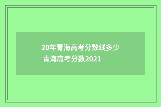 20年青海高考分数线多少 青海高考分数2021