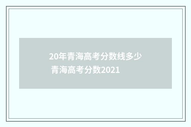 20年青海高考分数线多少 青海高考分数2021