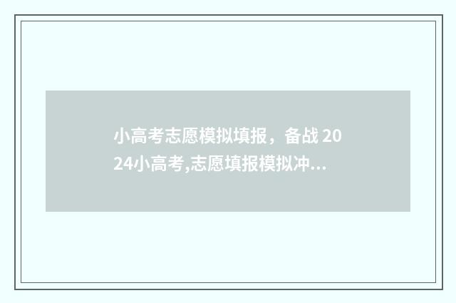 小高考志愿模拟填报，备战 2024小高考,志愿填报模拟冲刺 高考志愿模拟填报系统怎么填过程