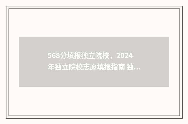 568分填报独立院校，2024年独立院校志愿填报指南 独立院校招生分数线规定