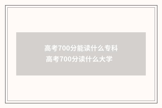 高考700分能读什么专科 高考700分读什么大学