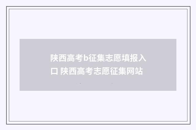 陕西高考b征集志愿填报入口 陕西高考志愿征集网站
