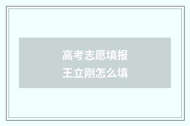 高考志愿填报王立刚怎么填