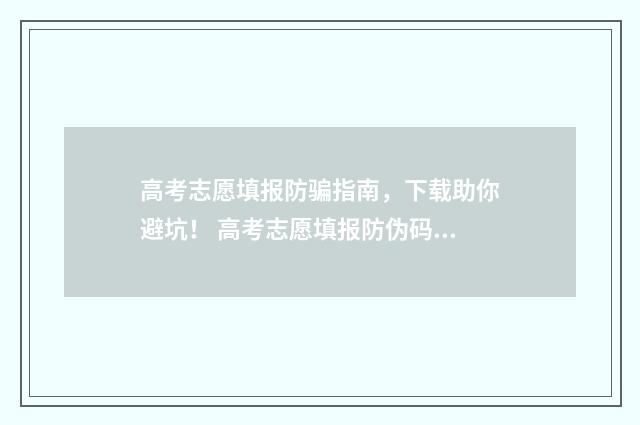 高考志愿填报防骗指南，下载助你避坑！ 高考志愿填报防伪码在哪里看