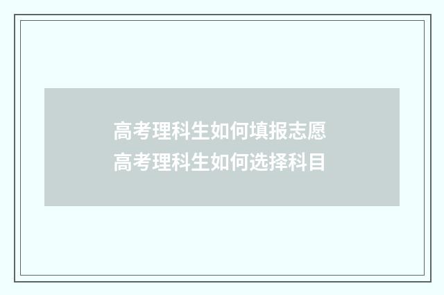 高考理科生如何填报志愿 高考理科生如何选择科目