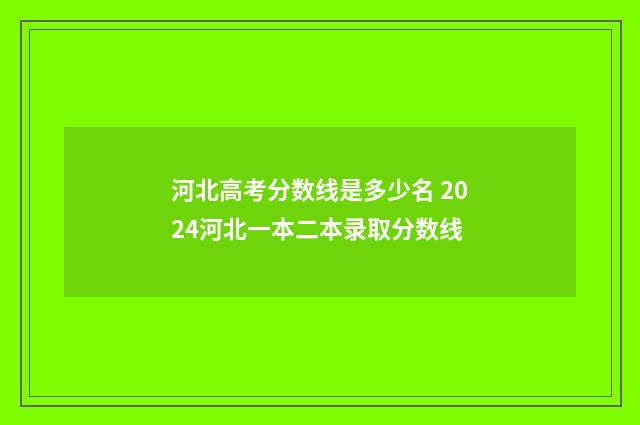 河北高考分数线是多少名 2024河北一本二本录取分数线
